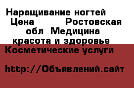 Наращивание ногтей!!!! › Цена ­ 700 - Ростовская обл. Медицина, красота и здоровье » Косметические услуги   